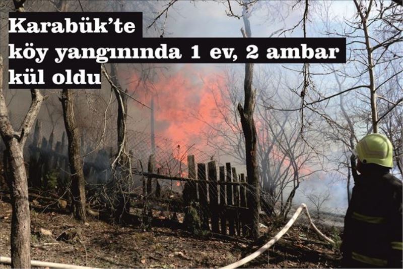 Karabük´te köy yangınında 1 ev, 2 ambar kül oldu