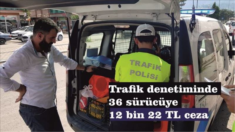 Trafik denetiminde 36 sürücüye 12 bin 22 TL ceza